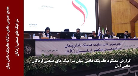 گزارش عملکرد هلدینگ دانش بنیان سرامیک‌های صنعتی اردکان (بخش اول)