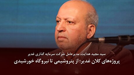 پروژه‌های کلان غدیر؛ از پتروشیمی تا نیروگاه خورشیدی