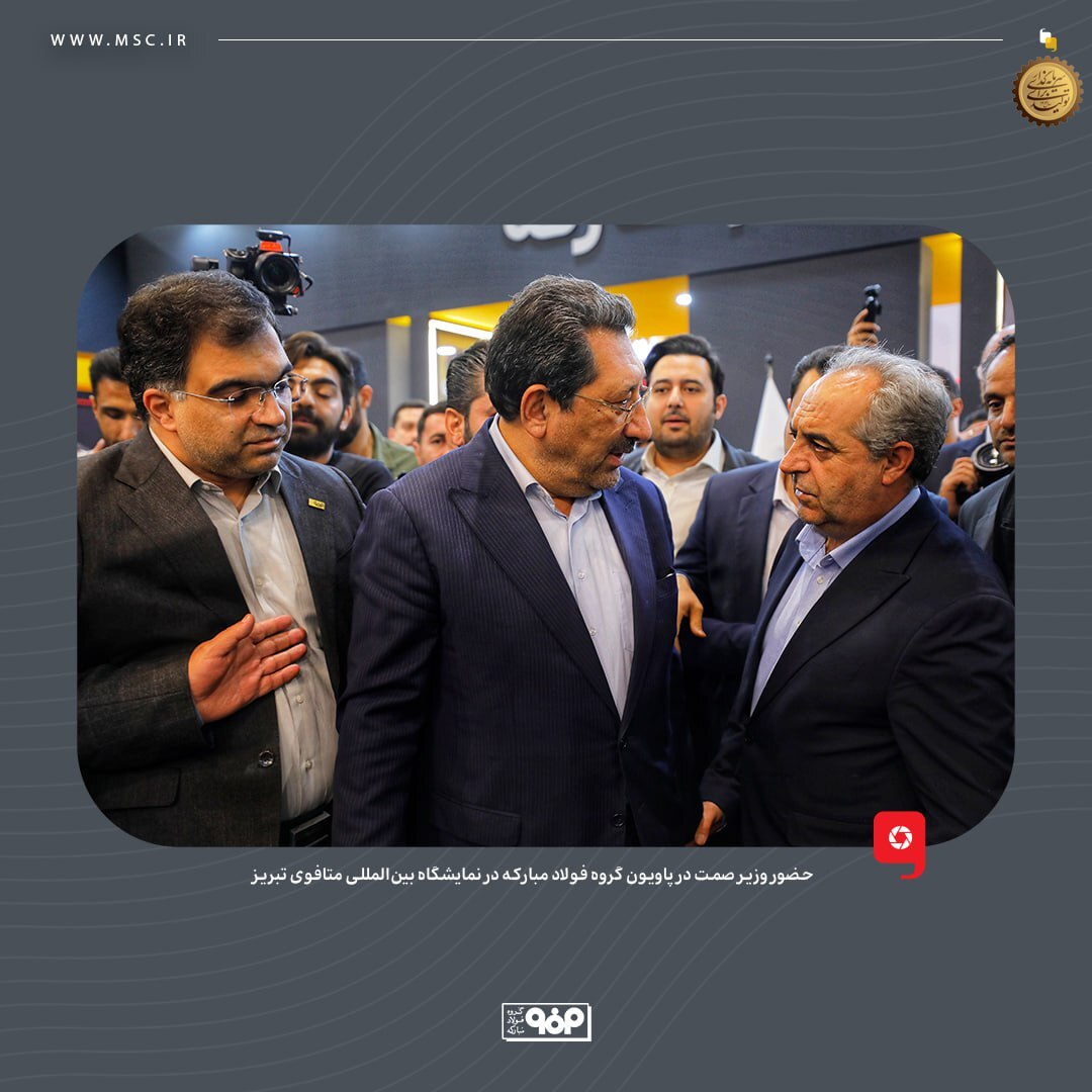 حضور وزیر صمت در پاویون گروه فولاد مبارکه در نمایشگاه بین‌المللی متافوی تبریز