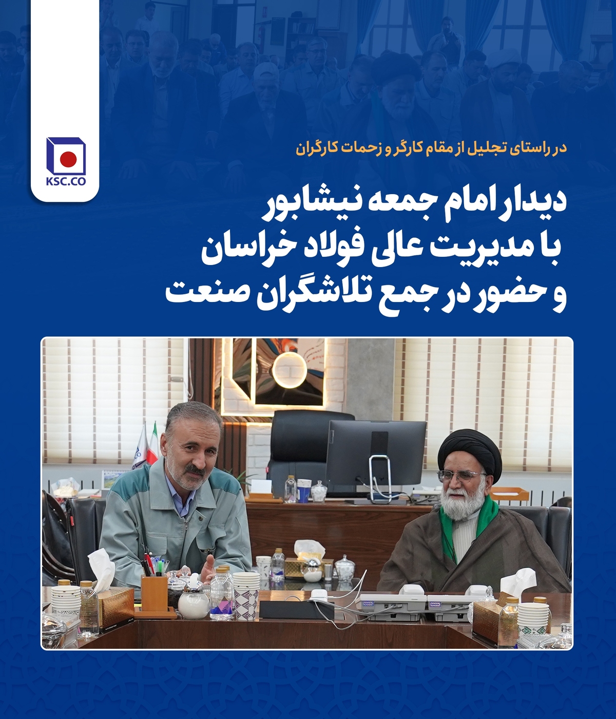 دیدار امام جمعه نیشابور با مدیریت عالی فولاد خراسان و حضور در جمع تلاشگران صنعت