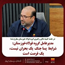 مدیرعامل گروه فولاد خوزستان: شرایط پساجنگ یک بحران نیست، یک فرصت است